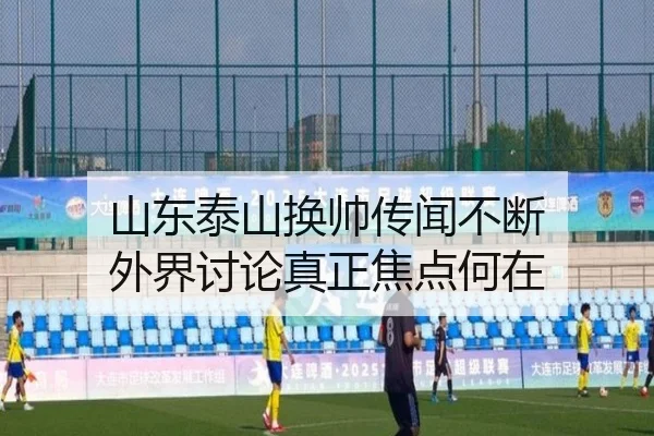 山东泰山换帅传闻不断 外界讨论真正焦点何在